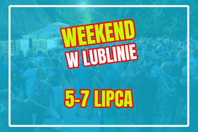 Co robić w weekend 5-7 lipca w Lublinie?